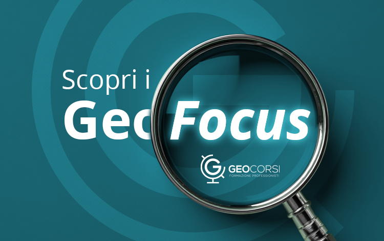 Scopri i GeoFocus: approfondimenti specialistici per ampliare le tue competenze professionali