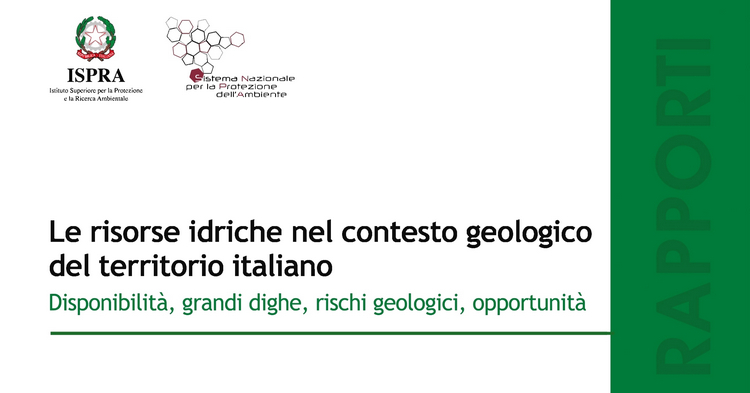 Rapporti ISPRA: le risorse idriche nel contesto geologico del territorio italiano. DisponibilitÃ , grandi dighe, rischi geologici, opportunitÃ 